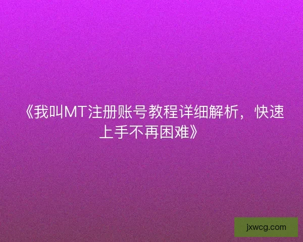 《我叫MT注册账号教程详细解析，快速上手不再困难》