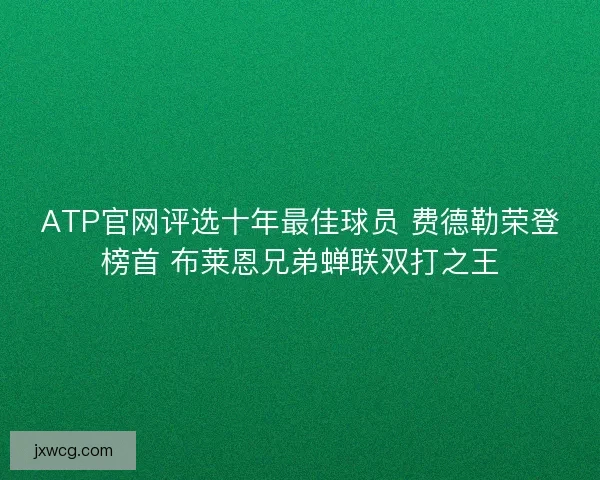 ATP官网评选十年最佳球员 费德勒荣登榜首 布莱恩兄弟蝉联双打之王