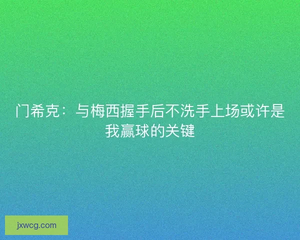 门希克：与梅西握手后不洗手上场或许是我赢球的关键