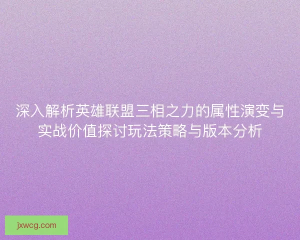 深入解析英雄联盟三相之力的属性演变与实战价值探讨玩法策略与版本分析