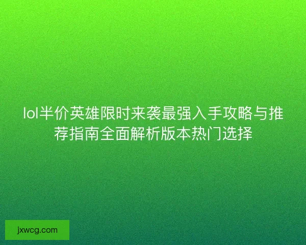 lol半价英雄限时来袭最强入手攻略与推荐指南全面解析版本热门选择