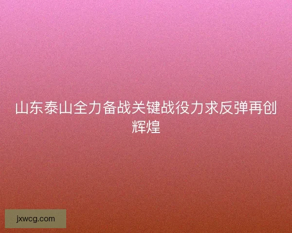 山东泰山全力备战关键战役力求反弹再创辉煌